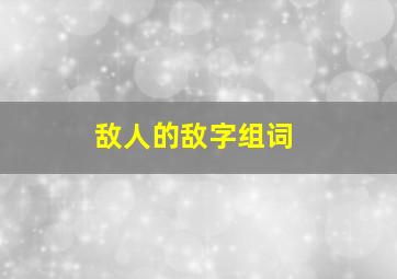 敌人的敌字组词