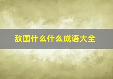 敌国什么什么成语大全