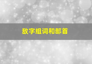 敌字组词和部首