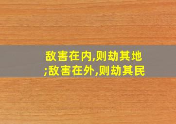 敌害在内,则劫其地;敌害在外,则劫其民