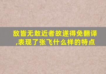 敌皆无敢近者故遂得免翻译,表现了张飞什么样的特点