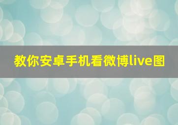 教你安卓手机看微博live图