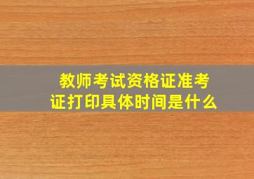 教师考试资格证准考证打印具体时间是什么