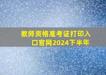 教师资格准考证打印入口官网2024下半年