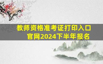 教师资格准考证打印入口官网2024下半年报名