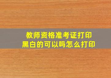 教师资格准考证打印黑白的可以吗怎么打印