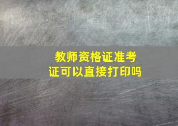 教师资格证准考证可以直接打印吗