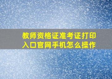 教师资格证准考证打印入口官网手机怎么操作