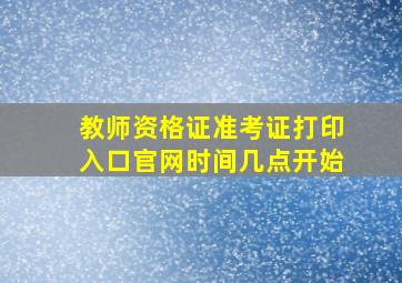 教师资格证准考证打印入口官网时间几点开始