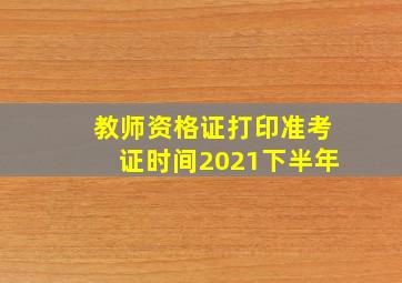 教师资格证打印准考证时间2021下半年