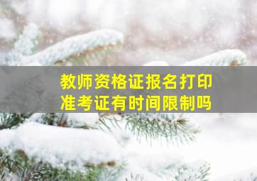 教师资格证报名打印准考证有时间限制吗