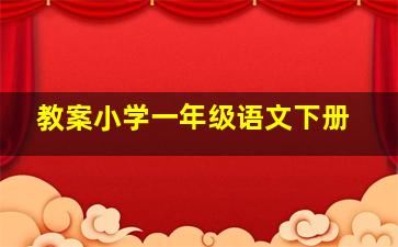 教案小学一年级语文下册