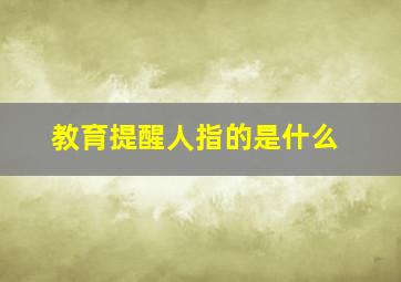 教育提醒人指的是什么