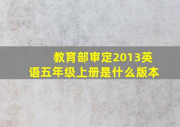 教育部审定2013英语五年级上册是什么版本