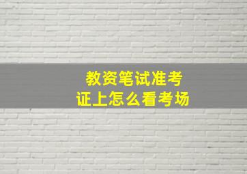 教资笔试准考证上怎么看考场