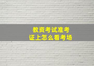 教资考试准考证上怎么看考场