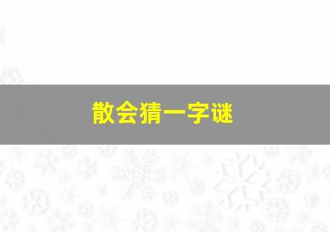 散会猜一字谜