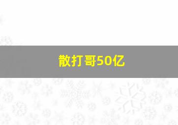 散打哥50亿