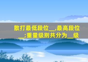 散打最低段位__,最高段位__;重量级别共分为__级