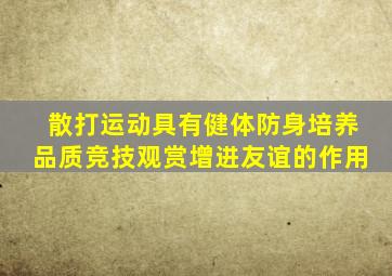 散打运动具有健体防身培养品质竞技观赏增进友谊的作用