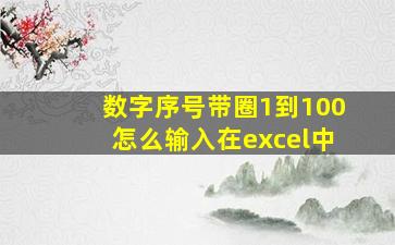 数字序号带圈1到100怎么输入在excel中