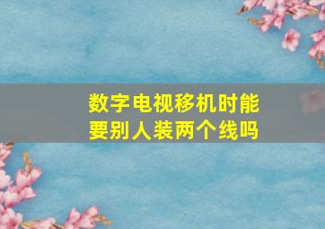 数字电视移机时能要别人装两个线吗