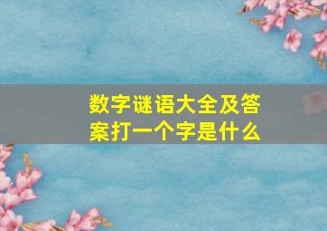 数字谜语大全及答案打一个字是什么