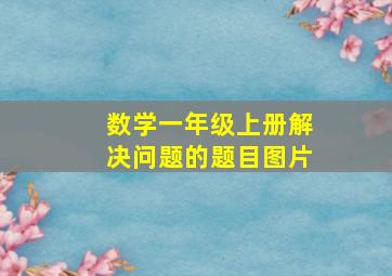 数学一年级上册解决问题的题目图片