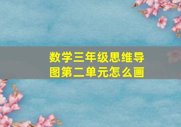 数学三年级思维导图第二单元怎么画