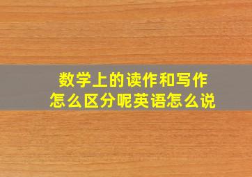 数学上的读作和写作怎么区分呢英语怎么说