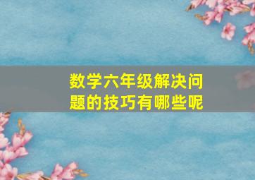 数学六年级解决问题的技巧有哪些呢