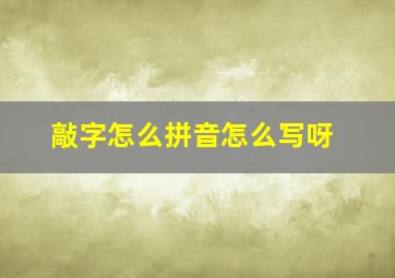 敲字怎么拼音怎么写呀