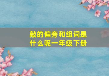 敲的偏旁和组词是什么呢一年级下册