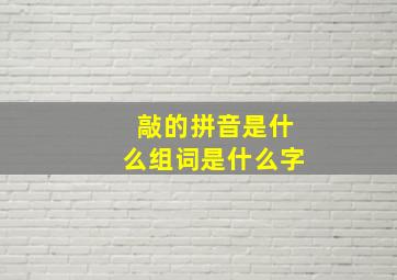 敲的拼音是什么组词是什么字