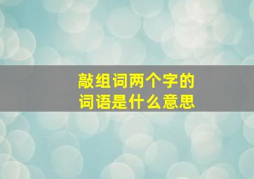 敲组词两个字的词语是什么意思