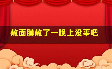 敷面膜敷了一晚上没事吧