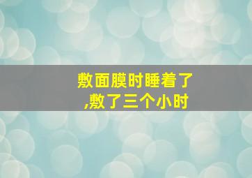 敷面膜时睡着了,敷了三个小时