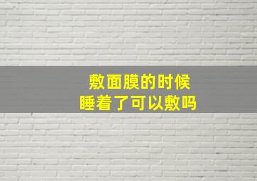 敷面膜的时候睡着了可以敷吗