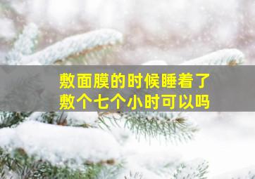 敷面膜的时候睡着了敷个七个小时可以吗