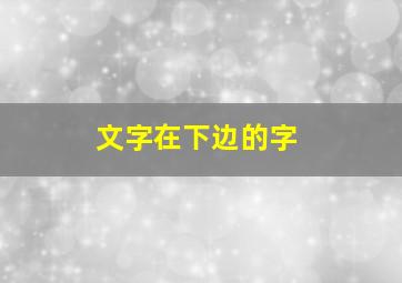 文字在下边的字