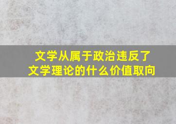 文学从属于政治违反了文学理论的什么价值取向