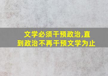 文学必须干预政治,直到政治不再干预文学为止