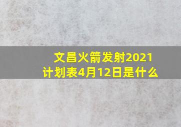 文昌火箭发射2021计划表4月12日是什么