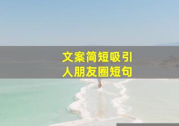 文案简短吸引人朋友圈短句