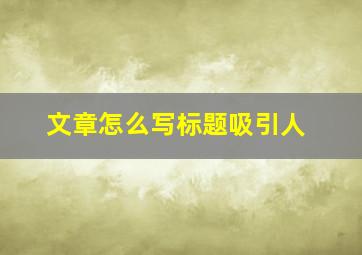 文章怎么写标题吸引人