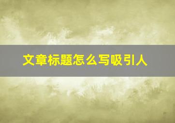 文章标题怎么写吸引人