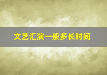 文艺汇演一般多长时间