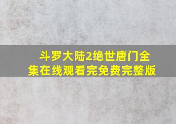 斗罗大陆2绝世唐门全集在线观看完免费完整版