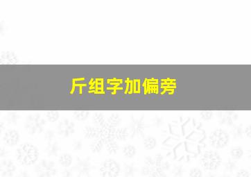 斤组字加偏旁