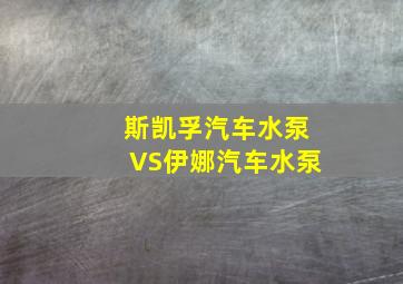 斯凯孚汽车水泵VS伊娜汽车水泵